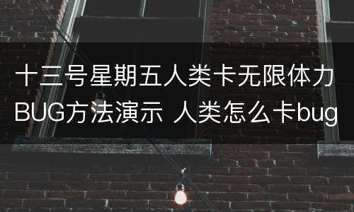 十三号星期五人类卡无限体力BUG方法演示 人类怎么卡bug