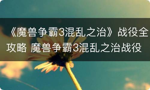 《魔兽争霸3混乱之治》战役全攻略 魔兽争霸3混乱之治战役在哪里