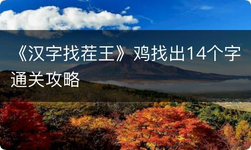 《汉字找茬王》鸡找出14个字通关攻略