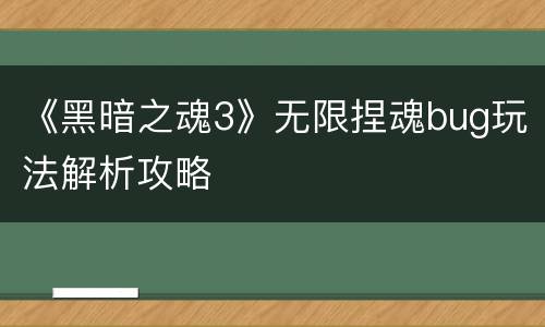 《黑暗之魂3》无限捏魂bug玩法解析攻略