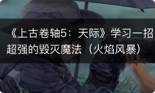 《上古卷轴5：天际》学习一招超强的毁灭魔法（火焰风暴）