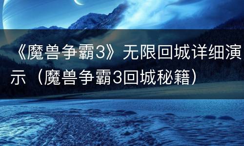 《魔兽争霸3》无限回城详细演示（魔兽争霸3回城秘籍）