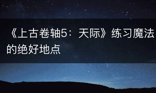 《上古卷轴5：天际》练习魔法的绝好地点
