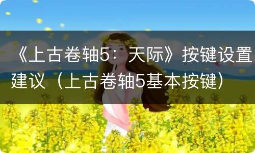 《上古卷轴5：天际》按键设置建议（上古卷轴5基本按键）