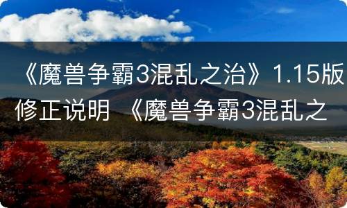 《魔兽争霸3混乱之治》1.15版修正说明 《魔兽争霸3混乱之治》1.15版修正说明书