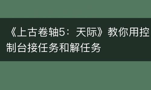 《上古卷轴5：天际》教你用控制台接任务和解任务