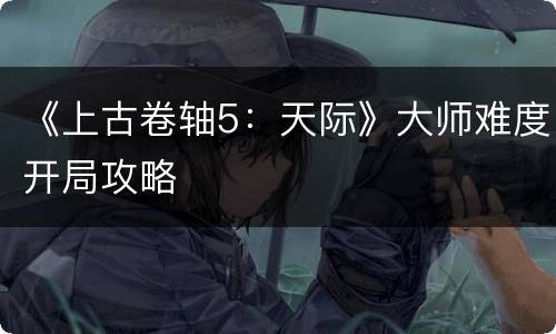 《上古卷轴5：天际》大师难度开局攻略