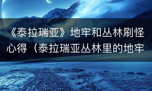《泰拉瑞亚》地牢和丛林刷怪心得（泰拉瑞亚丛林里的地牢）