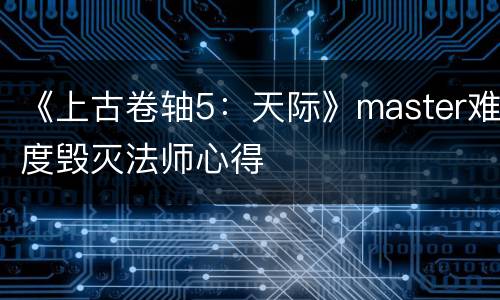 《上古卷轴5：天际》master难度毁灭法师心得