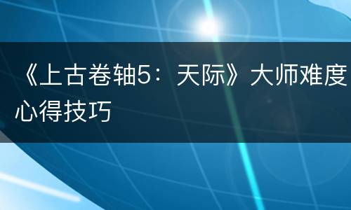 《上古卷轴5：天际》大师难度心得技巧