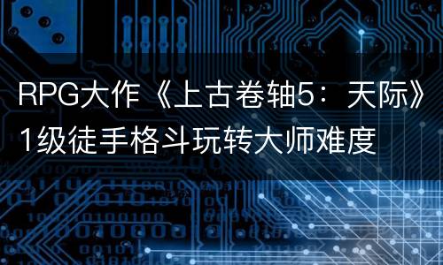 RPG大作《上古卷轴5：天际》1级徒手格斗玩转大师难度