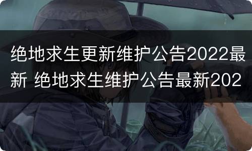 绝地求生更新维护公告2022最新 绝地求生维护公告最新2021年2月9日