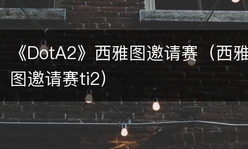 《DotA2》西雅图邀请赛（西雅图邀请赛ti2）