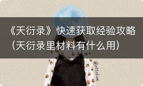 《天衍录》快速获取经验攻略（天衍录里材料有什么用）