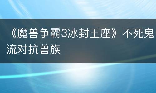 《魔兽争霸3冰封王座》不死鬼流对抗兽族