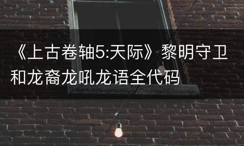 《上古卷轴5:天际》黎明守卫和龙裔龙吼龙语全代码