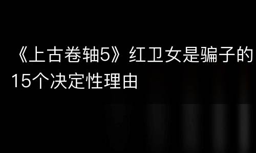《上古卷轴5》红卫女是骗子的15个决定性理由