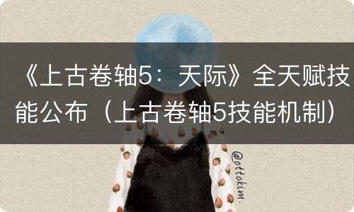 《上古卷轴5：天际》全天赋技能公布（上古卷轴5技能机制）
