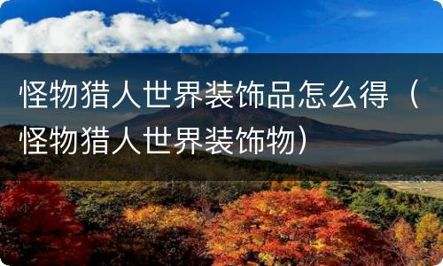怪物猎人世界装饰品怎么得（怪物猎人世界装饰物）
