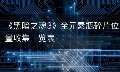 《黑暗之魂3》全元素瓶碎片位置收集一览表