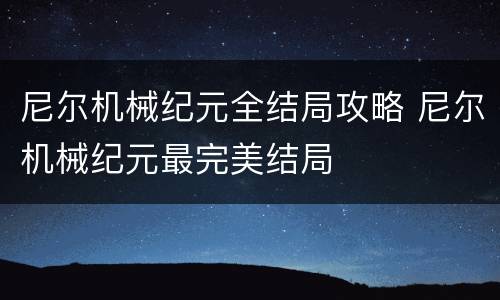 尼尔机械纪元全结局攻略 尼尔机械纪元最完美结局