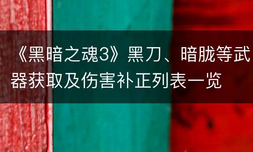 《黑暗之魂3》黑刀、暗胧等武器获取及伤害补正列表一览
