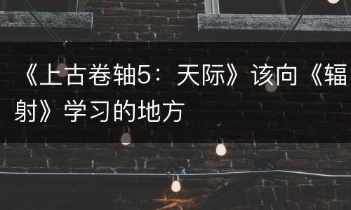 《上古卷轴5：天际》该向《辐射》学习的地方