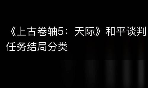 《上古卷轴5：天际》和平谈判任务结局分类