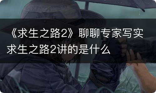 《求生之路2》聊聊专家写实 求生之路2讲的是什么