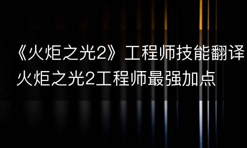《火炬之光2》工程师技能翻译 火炬之光2工程师最强加点