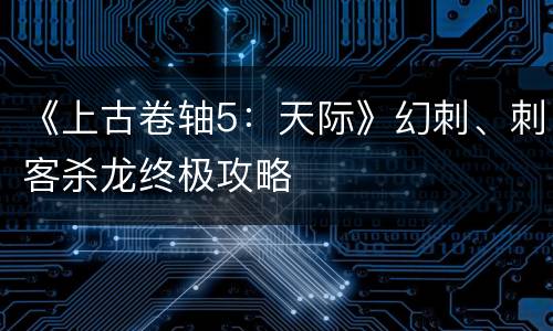 《上古卷轴5：天际》幻刺、刺客杀龙终极攻略