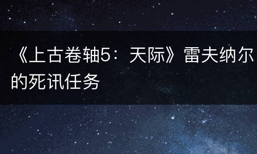 《上古卷轴5：天际》雷夫纳尔的死讯任务