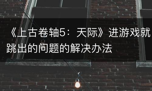 《上古卷轴5：天际》进游戏就跳出的问题的解决办法