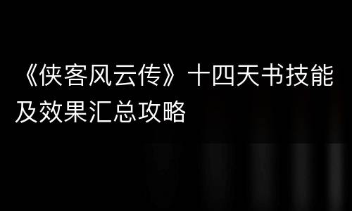 《侠客风云传》十四天书技能及效果汇总攻略