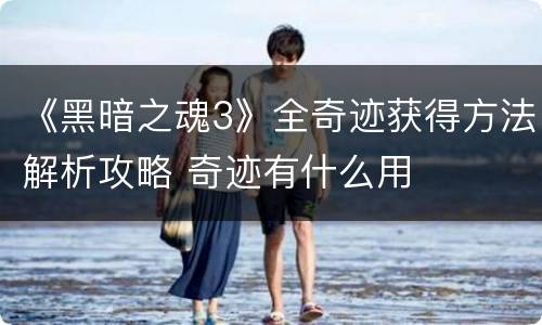 《黑暗之魂3》全奇迹获得方法解析攻略 奇迹有什么用