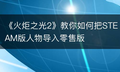 《火炬之光2》教你如何把STEAM版人物导入零售版