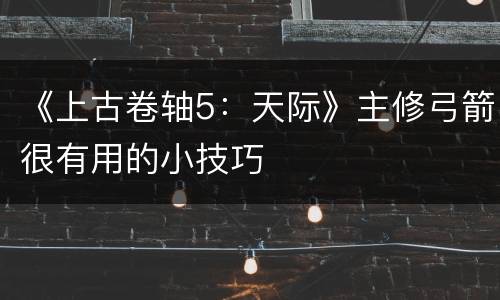 《上古卷轴5：天际》主修弓箭很有用的小技巧