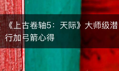 《上古卷轴5：天际》大师级潜行加弓箭心得