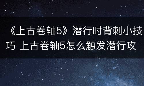 《上古卷轴5》潜行时背刺小技巧 上古卷轴5怎么触发潜行攻击