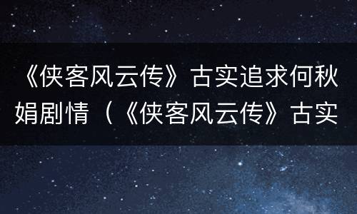 《侠客风云传》古实追求何秋娟剧情（《侠客风云传》古实追求何秋娟剧情在哪）