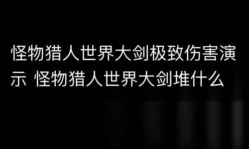 怪物猎人世界大剑极致伤害演示 怪物猎人世界大剑堆什么