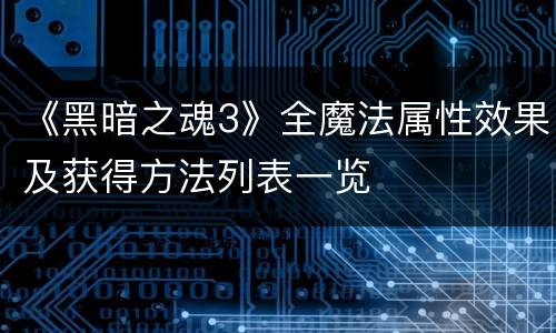 《黑暗之魂3》全魔法属性效果及获得方法列表一览