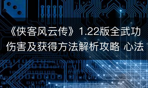 《侠客风云传》1.22版全武功伤害及获得方法解析攻略 心法类_网