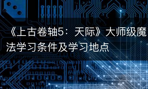 《上古卷轴5：天际》大师级魔法学习条件及学习地点