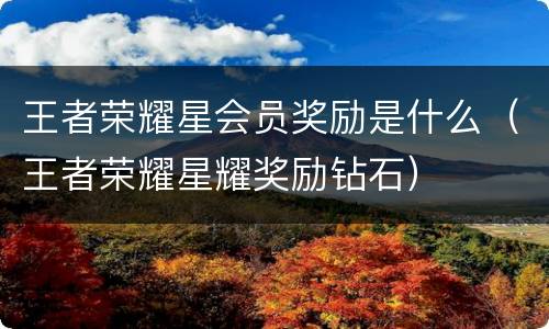 王者荣耀星会员奖励是什么（王者荣耀星耀奖励钻石）