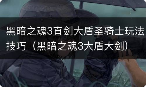 黑暗之魂3直剑大盾圣骑士玩法技巧（黑暗之魂3大盾大剑）