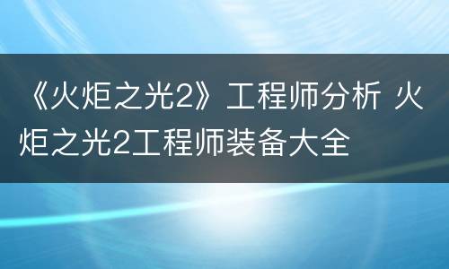 《火炬之光2》工程师分析 火炬之光2工程师装备大全