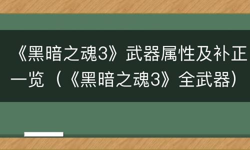 《黑暗之魂3》武器属性及补正一览（《黑暗之魂3》全武器）