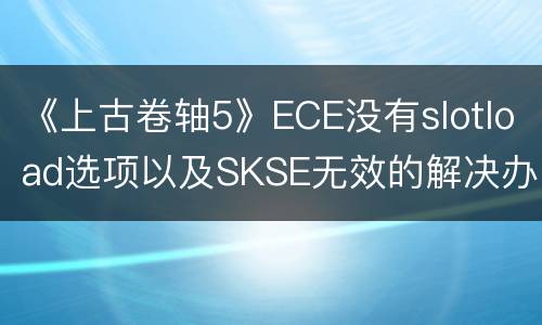 《上古卷轴5》ECE没有slotload选项以及SKSE无效的解决办法
