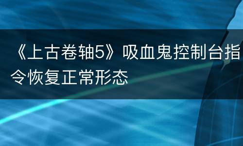 《上古卷轴5》吸血鬼控制台指令恢复正常形态